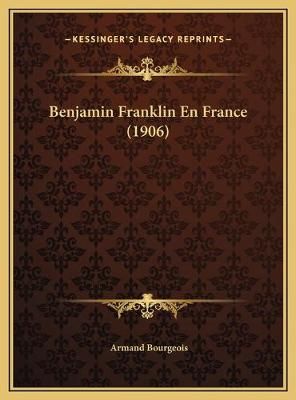 Benjamin Franklin En France (1906) By Armand Bourgeois 9781169598300