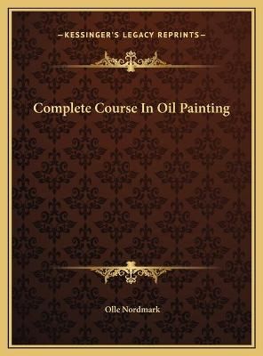 Complete Course In Oil Painting By Olle Nordmark 9781169741355