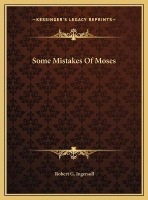 Some Mistakes Of Moses By Robert G Ingersoll 9781169752344 (Hardback)