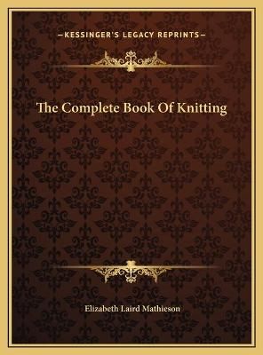 The Complete Book Of Knitting By Elizabeth Laird Mathieson (Hardback)