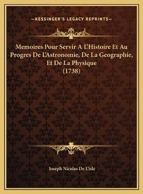 Memoires Pour Servir A L'Histoire Et Au Progres De L'Astronomie, De La Geographie, Et De La Physique (1738)