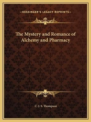 The Mystery and Romance of Alchemy and Pharmacy By C J S Thompson