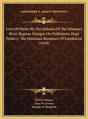 Uses Of Plants By The Indians Of The Missouri River Region; Designs On Prehistoric Hopi Pottery; The Hawaiian Romance Of Laieikawai (1919)