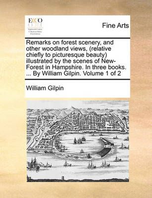 Remarks on Forest Scenery, and Other Woodland Views, (Relative Chiefly to Picturesque Beauty) Illustrated by the Scenes of New-Forest in ...