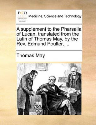 A Supplement to the Pharsalia of Lucan, Translated from the Latin of Thomas May, by the Rev. Edmund Poulter, ...
