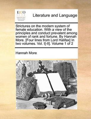 Strictures on the Modern System of Female Education. with a View of the Principles and Conduct Prevalent Among Women of Rank and Fortune. by ...