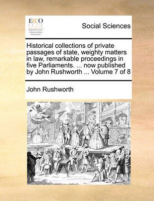 Historical collections of private passages of state, weighty matters in law, remarkable proceedings in five Parliaments. ... now published by ...