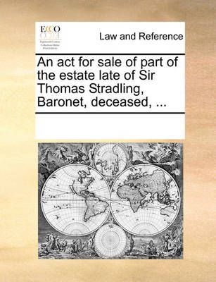 An ACT for Sale of Part of the Estate Late of Sir Thomas Stradling, Baronet, Deceased, ...