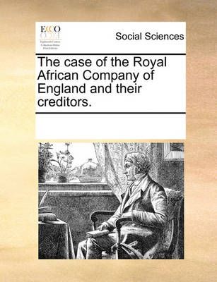 The Case of the Royal African Company of England and Their Creditors.