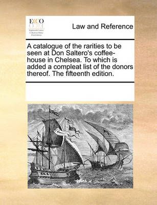 A Catalogue of the Rarities to Be Seen at Don Saltero's Coffee-House in Chelsea. to Which Is Added a Compleat List of the Donors Thereof. the ...