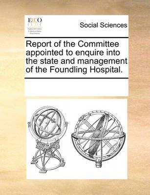 Report of the Committee Appointed to Enquire Into the State and Management of the Foundling Hospital.