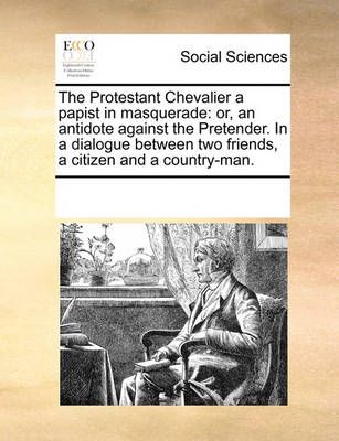 The Protestant Chevalier a Papist in Masquerade 9781170337264