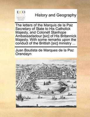 The Letters of the Marquis de la Paz Secretary of State to His Catholick Majesty, and Colonell Stanhope Ambassadadour [sic] of His Britannick ...