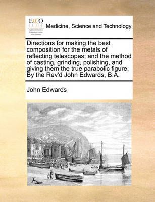 Directions for Making the Best Composition for the Metals of Reflecting Telescopes; And the Method of Casting, Grinding, Polishing, and Giving ...