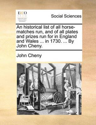 An Historical List of All Horse-Matches Run, and of All Plates and Prizes Run for in England and Wales ... in 1730. ... by John Cheny.
