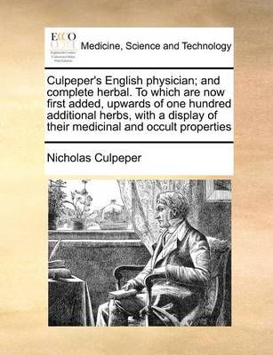 Culpeper's English physician; and complete herbal. To which are now first added, upwards of one hundred additional herbs, with a display of ...