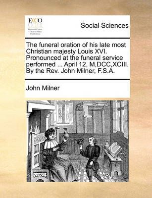 The funeral oration of his late most Christian majesty Louis XVI. Pronounced at the funeral service performed ... April 12, M, DCC, XCIII. By ...