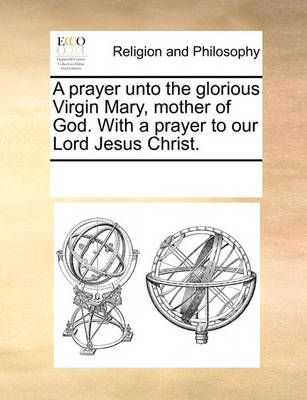 A Prayer Unto the Glorious Virgin Mary, Mother of God. with a Prayer to Our Lord Jesus Christ.