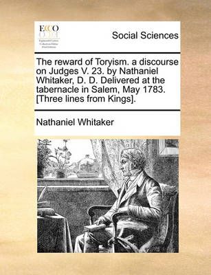The Reward of Toryism. a Discourse on Judges V. 23. by Nathaniel Whitaker, D. D. Delivered at the Tabernacle in Salem, May 1783. [three Lines ...