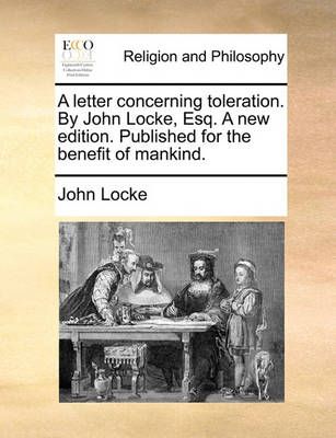 A Letter Concerning Toleration. by John Locke, Esq. a New Edition. Published for the Benefit of Mankind.