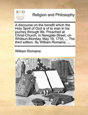 A Discourse on the Benefit Which the Holy Spirit of God Is of to Man in His Journey Through Life. Preached at Christ-Church, in Newgate-Street, ...