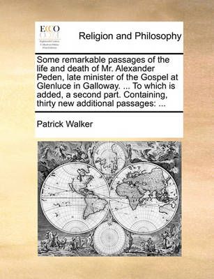 Some Remarkable Passages of the Life and Death of Mr. Alexander Peden, Late Minister of the Gospel at Glenluce in Galloway. ... to Which Is ...