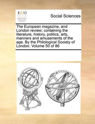 The European Magazine, and London Review; Containing the Literature, History, Politics, Arts, Manners and Amusements of the Age. by the ...