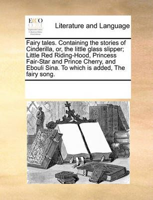 Fairy Tales. Containing the Stories of Cinderilla, Or, the Little Glass Slipper; Little Red Riding-Hood, Princess Fair-Star and Prince Cherry, ...
