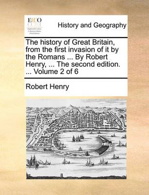 The history of Great Britain, from the first invasion of it by the Romans ... By Robert Henry, ... The second edition. ... Volume 2 of 6