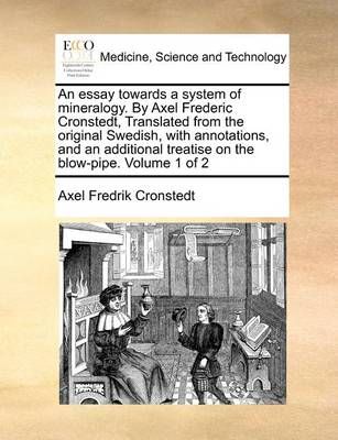 An Essay Towards a System of Mineralogy. by Axel Frederic Cronstedt, Translated from the Original Swedish, with Annotations, and an Additional ...