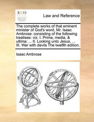 The complete works of that eminent minister of God's word, Mr. Isaac Ambrose