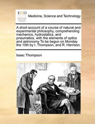 A Short Account of a Course of Natural and Experimental Philosophy, Comprehending Mechanics, Hydrostatics, and Pneumatics, with the Elements of ...