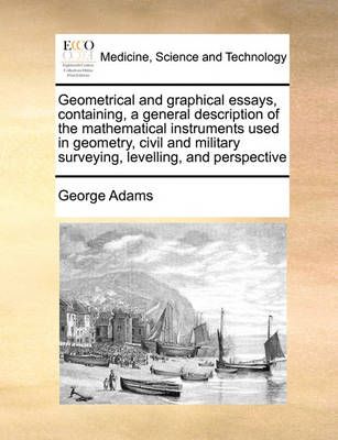 Geometrical and graphical essays, containing, a general description of the mathematical instruments used in geometry, civil and military ...