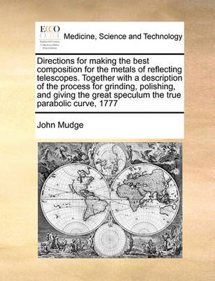 Directions for Making the Best Composition for the Metals of Reflecting Telescopes. Together with a Description of the Process for Grinding, ...