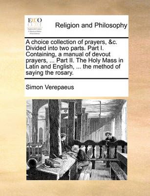 A choice collection of prayers, &c. Divided into two parts. Part I. Containing, a manual of devout prayers, ... Part II. The Holy Mass in Latin ...