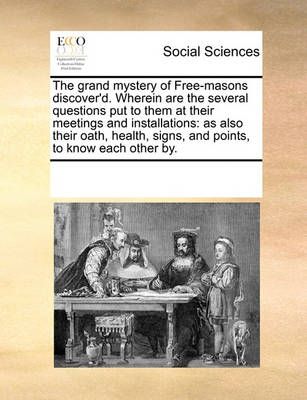 The Grand Mystery of Free-Masons Discover'd. Wherein Are the Several Questions Put to Them at Their Meetings and Installations