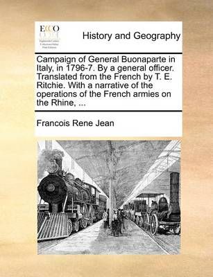Campaign of General Buonaparte in Italy, in 1796-7. By a general officer. Translated from the French by T. E. Ritchie. With a narrative of the ...