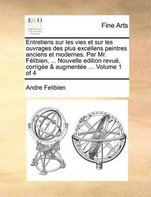 Entretiens sur les vies et sur les ouvrages des plus excellens peintres anciens et modernes. Par Mr. F libien, ... Nouvelle edition revu , ...