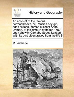 An Account of the Famous Hermaphrodite, Or, Parisian Boy-Girl, Aged Sixteen, Named Michael-Anne Drouart, at This Time (November, 1750) Upon Show ...