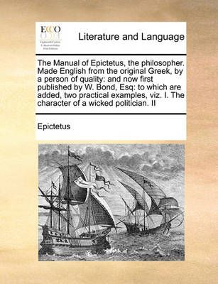 The Manual of Epictetus, the Philosopher. Made English from the Original Greek, by a Person of Quality