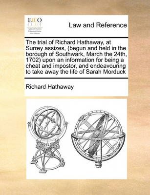 The Trial of Richard Hathaway, at Surrey Assizes, (Begun and Held in the Borough of Southwark, March the 24th, 1702) Upon an Information for ...