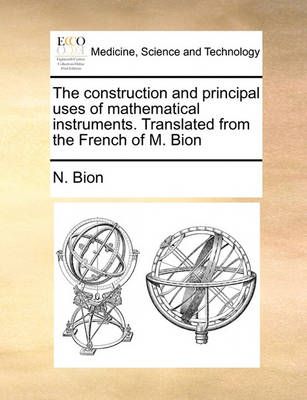 The Construction and Principal Uses of Mathematical Instruments. Translated from the French of M. Bion
