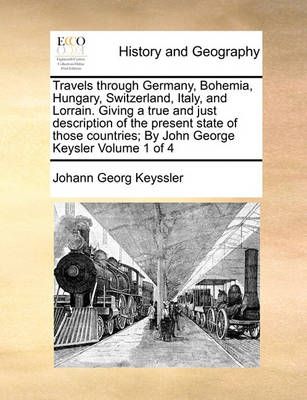 Travels through Germany, Bohemia, Hungary, Switzerland, Italy, and Lorrain. Giving a true and just description of the present state of those ...
