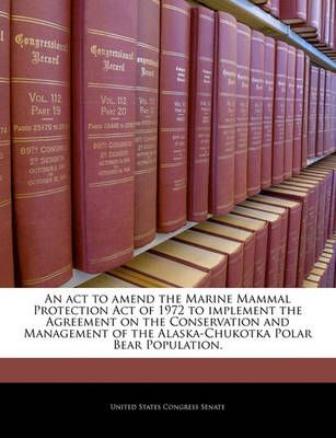 An act to amend the Marine Mammal Protection Act of 1972 to implement the Agreement on the Conservation and Management of the Alaska-Chukotka ...