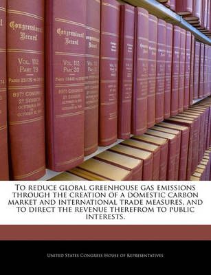 To Reduce Global Greenhouse Gas Emissions Through the Creation of a Domestic Carbon Market and International Trade Measures, and to Direct the ...