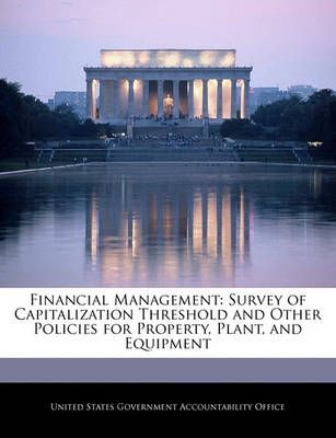 Financial Management: Survey of Capitalization Threshold and Other Policies for Property, Plant, and Equipment