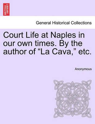 Court Life at Naples in Our Own Times. by the Author of "La Cava," Etc.