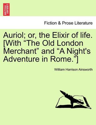 Auriol; Or, the Elixir of Life. [With "The Old London Merchant" and "A Night's Adventure in Rome."]