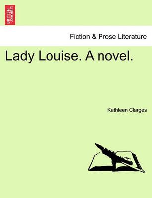 Lady Louise. a Novel. By Kathleen Isabelle Clarges 9781240870509
