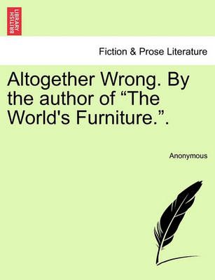 Altogether Wrong. by the Author of "The World's Furniture.."